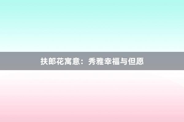 扶郎花寓意：秀雅幸福与但愿