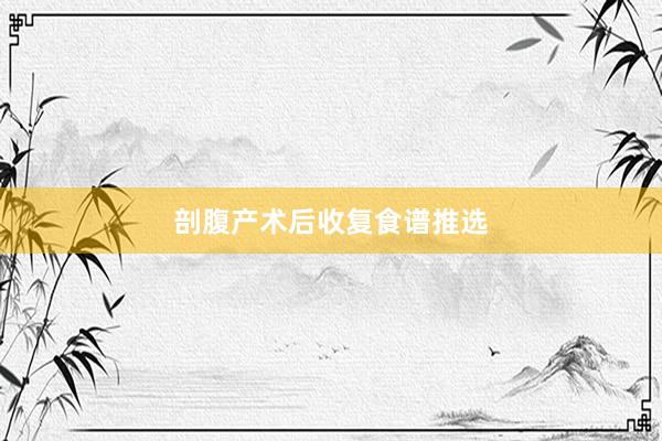 剖腹产术后收复食谱推选